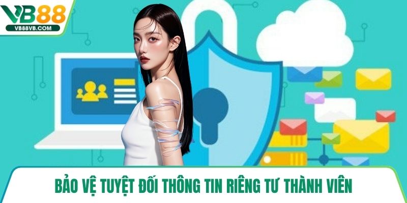 Bảo vệ tuyệt đối thông tin riêng tư thành viên