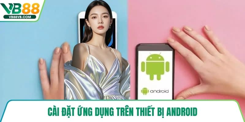Cài đặt ứng dụng trên thiết bị Android