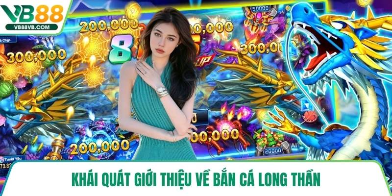 Khái quát giới thiệu về bắn cá Long Thần