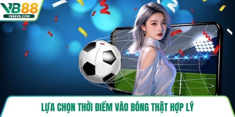 Lựa chọn thời điểm vào bóng thật hợp lý