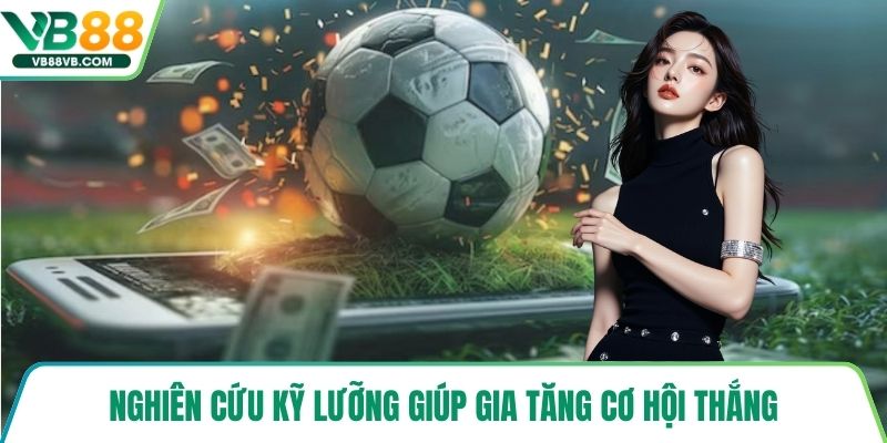 Nghiên cứu kỹ lưỡng giúp gia tăng cơ hội thắng