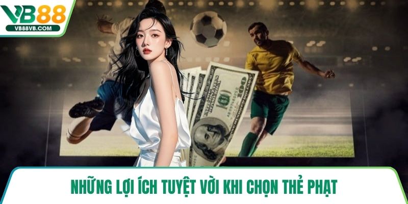 Những lợi ích tuyệt vời khi chọn thẻ phạt