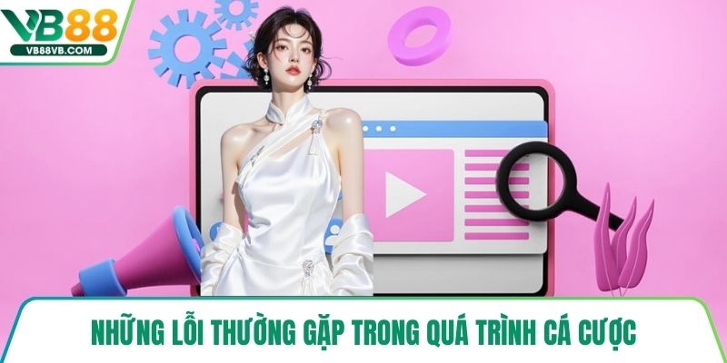 Những lỗi thường gặp trong quá trình cá cược