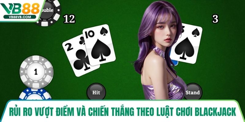 Rủi ro vượt điểm và chiến thắng theo luật chơi Blackjack