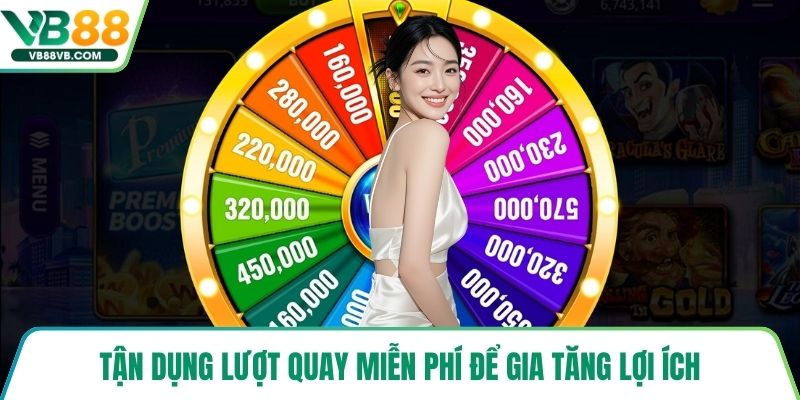 Tận dụng lượt quay miễn phí để gia tăng lợi ích
