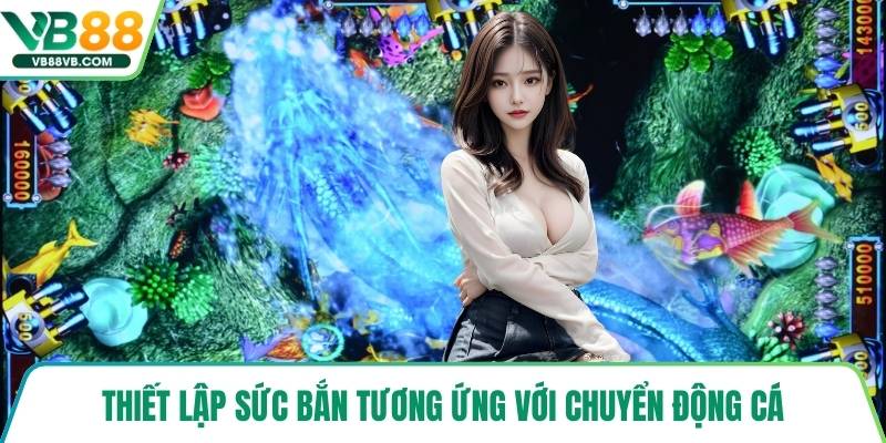 Thiết lập sức bắn tương ứng với chuyển động cá