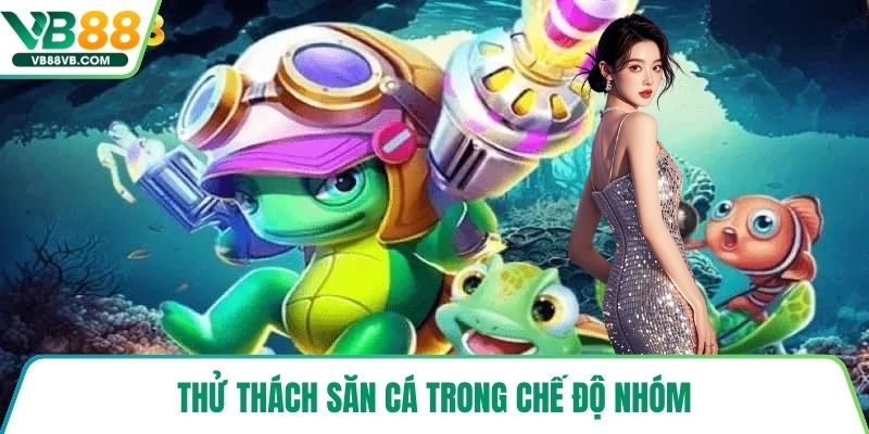 Thử thách săn cá trong chế độ nhóm