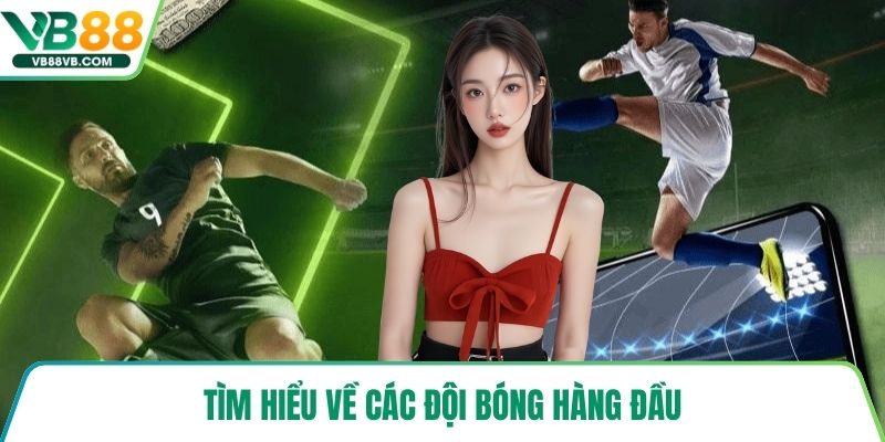 Tìm hiểu về các đội bóng hàng đầu