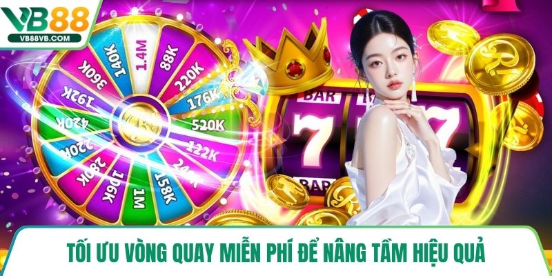 Tối ưu vòng quay miễn phí để nâng tầm hiệu quả