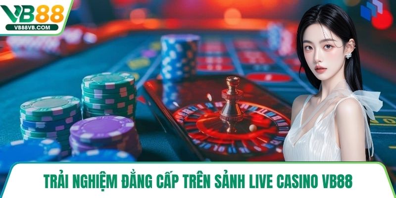 Trải nghiệm đẳng cấp trên sảnh live casino VB88