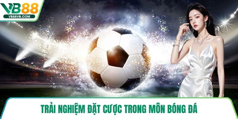 Trải nghiệm đặt cược trong môn bóng đá
