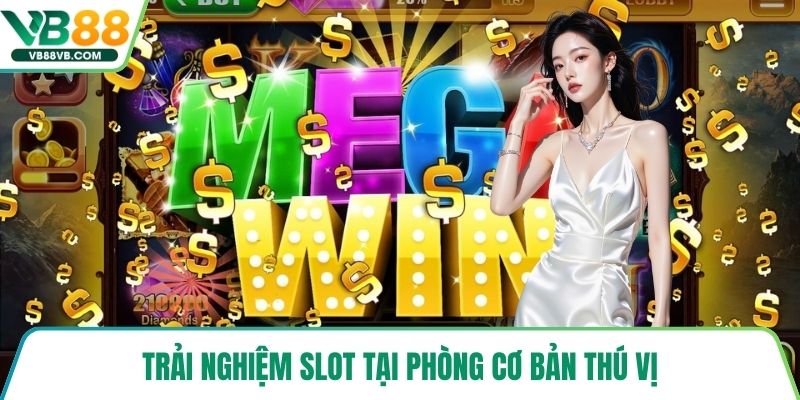Trải nghiệm slot tại phòng cơ bản thú vị